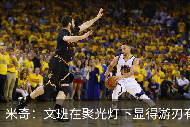 米奇：文班在聚光灯下显得游刃有余 他能坦然面对赞扬和批评