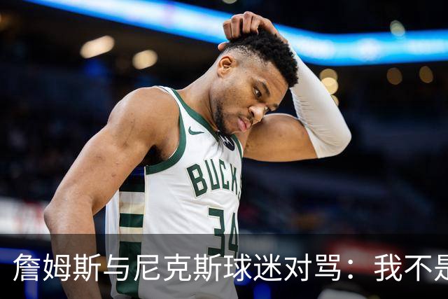 詹姆斯与尼克斯球迷对骂：我不是西海岸人，我是俄亥俄人